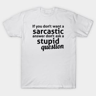 If you don't want a sarcastic answer don't ask a stupid question T-Shirt